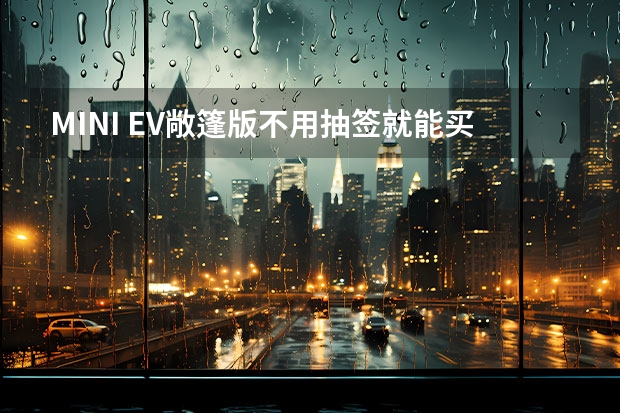 MINI EV敞篷版不用抽签就能买，你要实现敞篷梦吗？