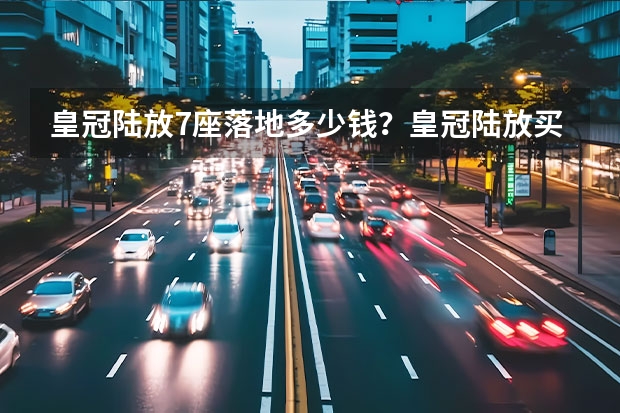 皇冠陆放7座落地多少钱?皇冠陆放买车价