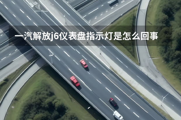 一汽解放j6仪表盘指示灯是怎么回事？