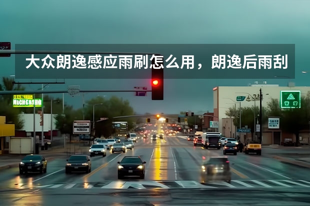 大众朗逸感应雨刷怎么用，朗逸后雨刮怎么开启