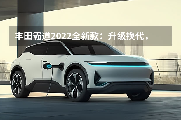 丰田霸道2022全新款：升级换代，更加强劲的硬派SUV（丰田2022年新上市suv车型）