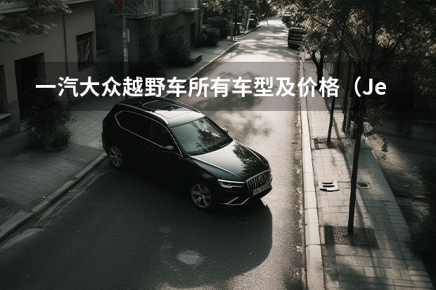 一汽大众越野车所有车型及价格（Jeep 越野车型大全及价格表）