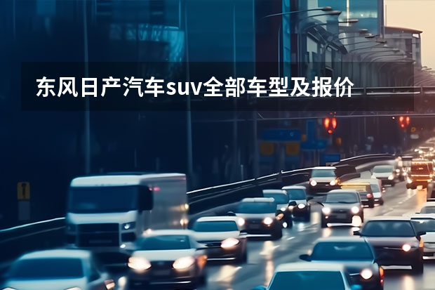 东风日产汽车suv全部车型及报价 东风日产越野车有几款