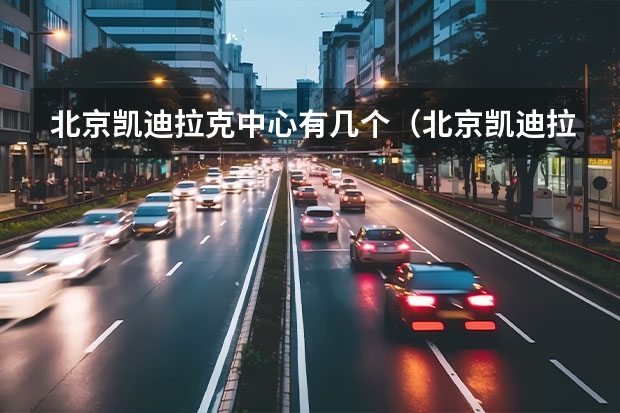 北京凯迪拉克中心有几个（北京凯迪拉克中心三层有几排）
