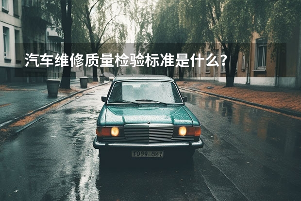 汽车维修质量检验标准是什么？