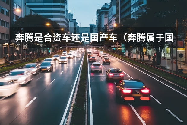 奔腾是合资车还是国产车（奔腾属于国产还是合资车）