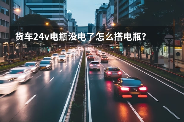 货车24v电瓶没电了怎么搭电瓶？