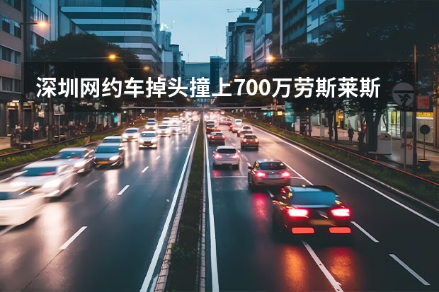 深圳网约车掉头撞上700万劳斯莱斯，维修费近百万，司机自己需承担多少？