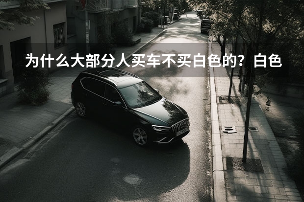 为什么大部分人买车不买白色的？白色车和其他颜色车有什么区别吗？