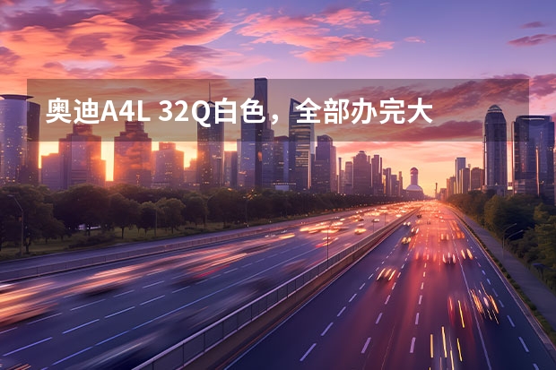 奥迪A4L 3.2Q白色，全部办完大概要多少钱啊！？