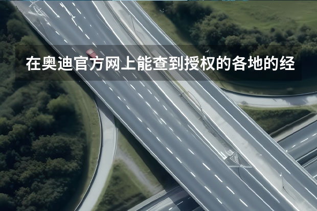 在奥迪官方网上能查到授权的各地的经销商，能不能说明他们就是奥迪4s店？ 百得利的介绍