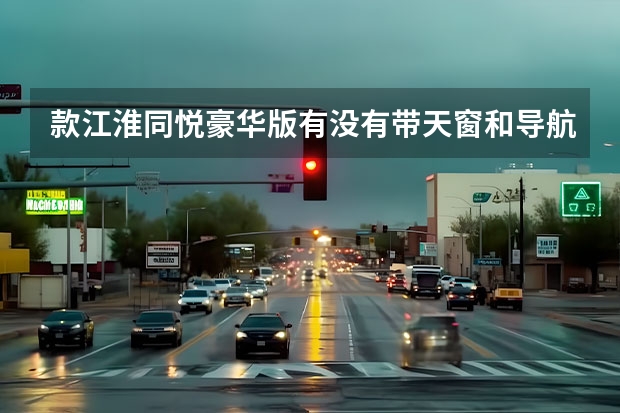 款江淮同悦豪华版有没有带天窗和导航的版本啊？如果有价格是多少？（临沂的价格）有几种颜色啊？