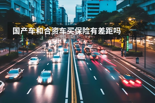 国产车和合资车买保险有差距吗
