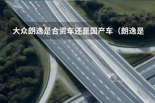 大众朗逸是合资车还是国产车（朗逸是国产车还是合资车）