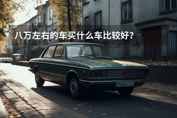 八万左右的车买什么车比较好？